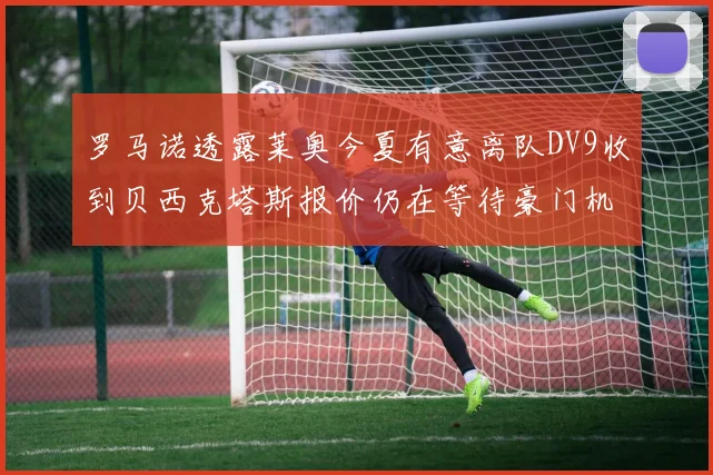 罗马诺透露莱奥今夏有意离队DV9收到贝西克塔斯报价仍在等待豪门机会