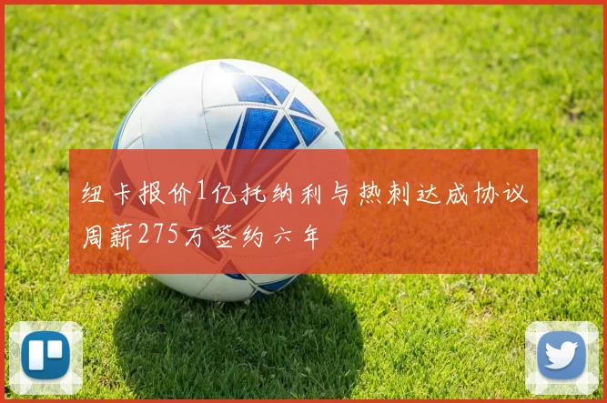 纽卡报价1亿托纳利与热刺达成协议周薪275万签约六年