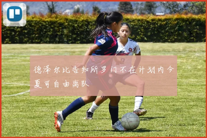 德泽尔比告知所罗门不在计划内今夏可自由离队